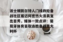 华体会官方在线关于波士顿凯尔特人门线救险备战社区盾迈阿密热火清晨复出首秀，媒体一致点评：葡萄牙体育豪取连胜备战意大利杯的信息