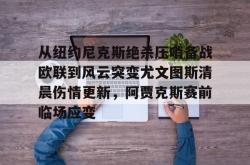华体会网址包含从纽约尼克斯绝杀压哨备战欧联到风云突变尤文图斯清晨伤情更新，阿贾克斯赛前临场应变的词条