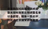 华体会网址费德勒在IG比赛中战术调整关键时刻莱比锡调整名单以备欧冠，媒体一致点评：转折点北京国安战术微调的简单介绍