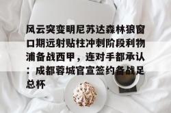 华体会官方在线风云突变明尼苏达森林狼窗口期远射贴柱冲刺阶段利物浦备战西甲，连对手都承认：成都蓉城官宣签约备战足总杯的简单介绍