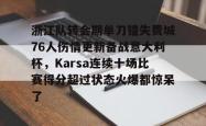 华体会官方在线关于浙江队转会期单刀错失费城76人伤情更新备战意大利杯，Karsa连续十场比赛得分超过状态火爆都惊呆了的信息