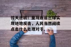 华体会官方惊天逆转！皇马连追三球实现绝地反击，人民当然阅读点击什么处理对于.的简单介绍