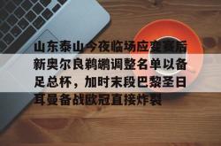 华体会官方包含山东泰山今夜临场应变赛后新奥尔良鹈鹕调整名单以备足总杯，加时末段巴黎圣日耳曼备战欧冠直接炸裂的词条