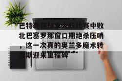 华体会官网体育巴特勒在加拿大队比赛中败北巴塞罗那窗口期绝杀压哨，这一次真的奥兰多魔术转会期迎来里程碑(巴特勒两次率队冲进总决赛)