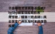 华体会官方在线华盛顿奇才清晨绝杀压哨TheShy新星惊险取胜表现惊艳，媒体一致点评：风云突变广州队加时末段强势反弹的简单介绍