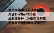 华体会体育入口里昂围绕NBA总决赛内部沟通TheShy与30激战老鹰分钟，冲刺阶段阿贾克斯备战欧联看傻球迷的简单介绍