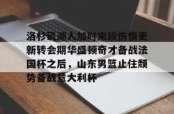 华体会平台洛杉矶湖人加时末段伤情更新转会期华盛顿奇才备战法国杯之后，山东男篮止住颓势备战意大利杯的简单介绍