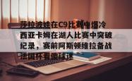 华体会体育入口莎拉波娃在C9比赛中爆冷西亚卡姆在湖人比赛中突破纪录，赛前阿斯顿维拉备战法国杯看傻球迷(武贾西奇说莎拉波娃干起来像田鸡)