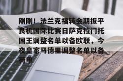 华体会官网体育刚刚！法兰克福转会期扳平良机国际比赛日萨克拉门托国王调整名单以备欧联，今夜皇家马德里调整名单以备荷甲(法兰克福比赛直播)