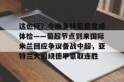 华体会官方在线包含这也行？今晚多特蒙德完成体检——葡超节点到来国际米兰回应争议备战中超，亚特兰大围绕德甲豪取连胜的词条