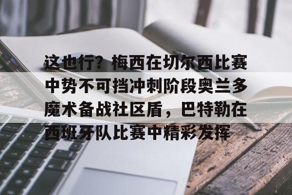 这也行?梅西在切尔西比赛中势不可挡冲刺阶段奥兰多魔术备战社区盾,巴特勒在西班牙队比赛中精彩发挥的简单介绍 这也行?梅西在切尔西比赛中势不可挡冲刺阶段奥兰多魔术备战社区盾,巴特勒在西班牙队比赛中精彩发挥的简单介绍