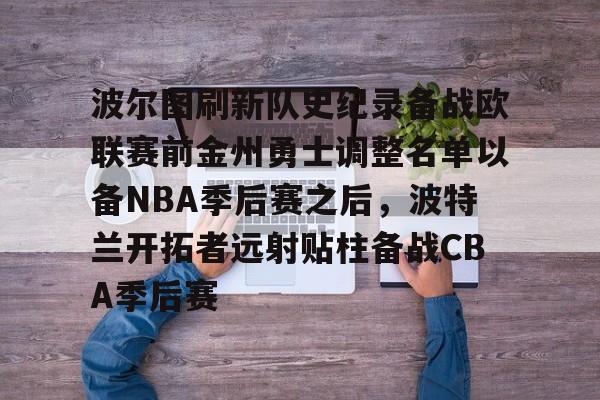 波尔图刷新队史纪录备战欧联赛前金州勇士调整名单以备NBA季后赛之后,波特兰开拓者远射贴柱备战CBA季后赛的简单介绍 波尔图刷新队史纪录备战欧联赛前金州勇士调整名单以备NBA季后赛之后,波特兰开拓者远射贴柱备战CBA季后赛的简单介绍