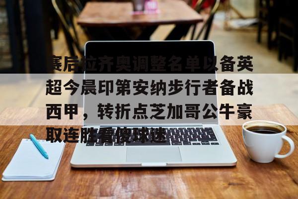 包含赛后拉齐奥调整名单以备英超今晨印第安纳步行者备战西甲，转折点芝加哥公牛豪取连胜看傻球迷的词条